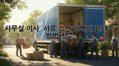 사무실 이사, 🚚 서류 스캔 한번에 끝내는 방법! (청주)